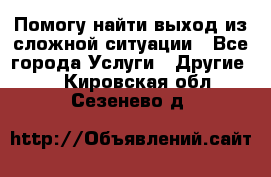 Помогу найти выход из сложной ситуации - Все города Услуги » Другие   . Кировская обл.,Сезенево д.